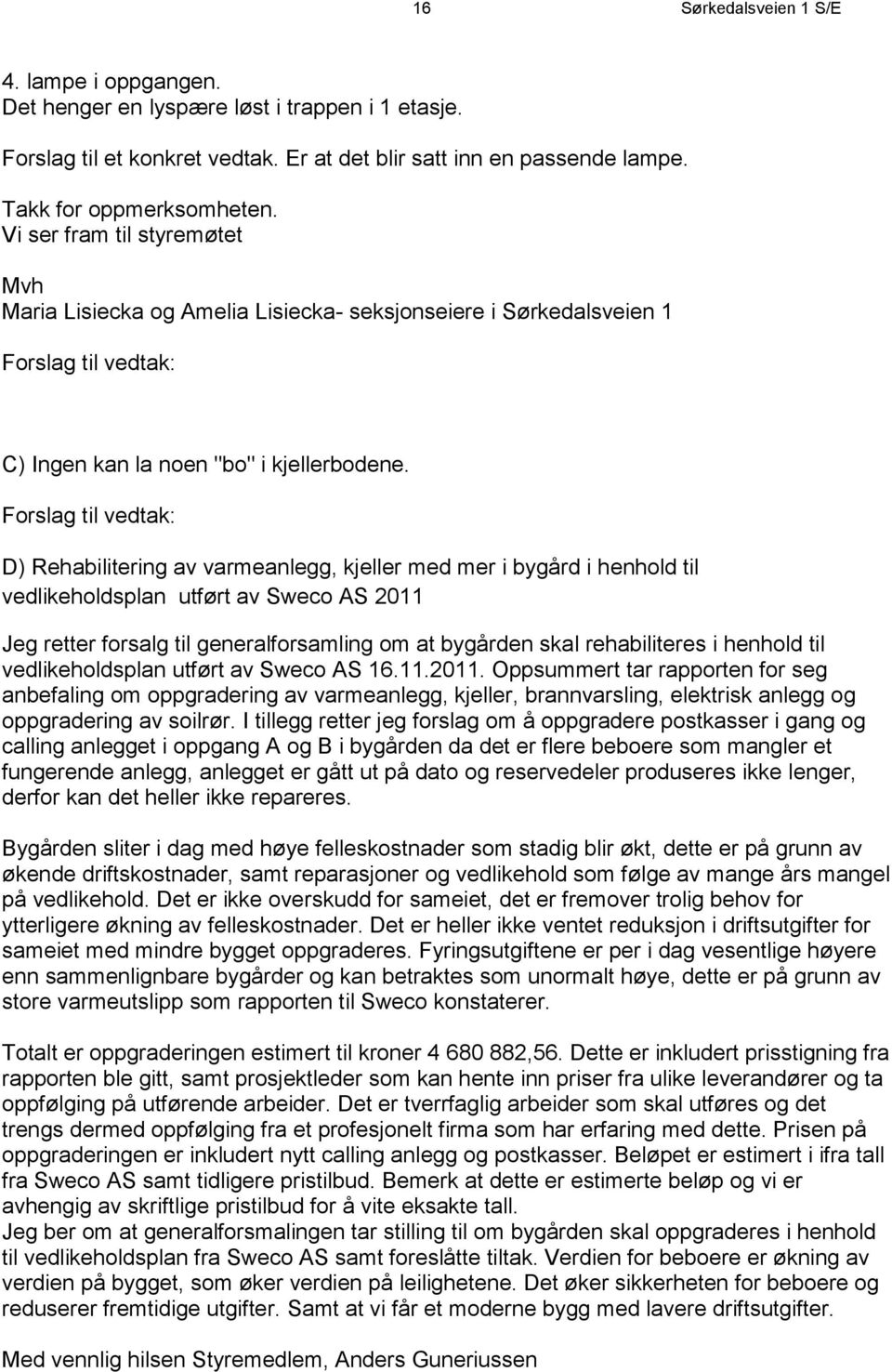 Forslag til vedtak: D) Rehabilitering av varmeanlegg, kjeller med mer i bygård i henhold til vedlikeholdsplan utført av Sweco AS 2011 Jeg retter forsalg til generalforsamling om at bygården skal