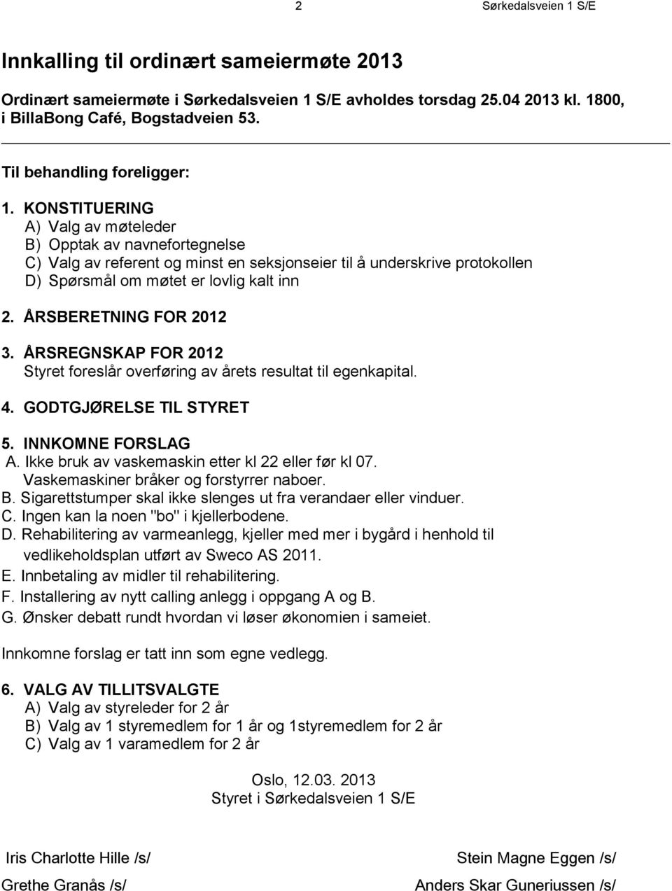 KONSTITUERING A) Valg av møteleder B) Opptak av navnefortegnelse C) Valg av referent og minst en seksjonseier til å underskrive protokollen D) Spørsmål om møtet er lovlig kalt inn 2.