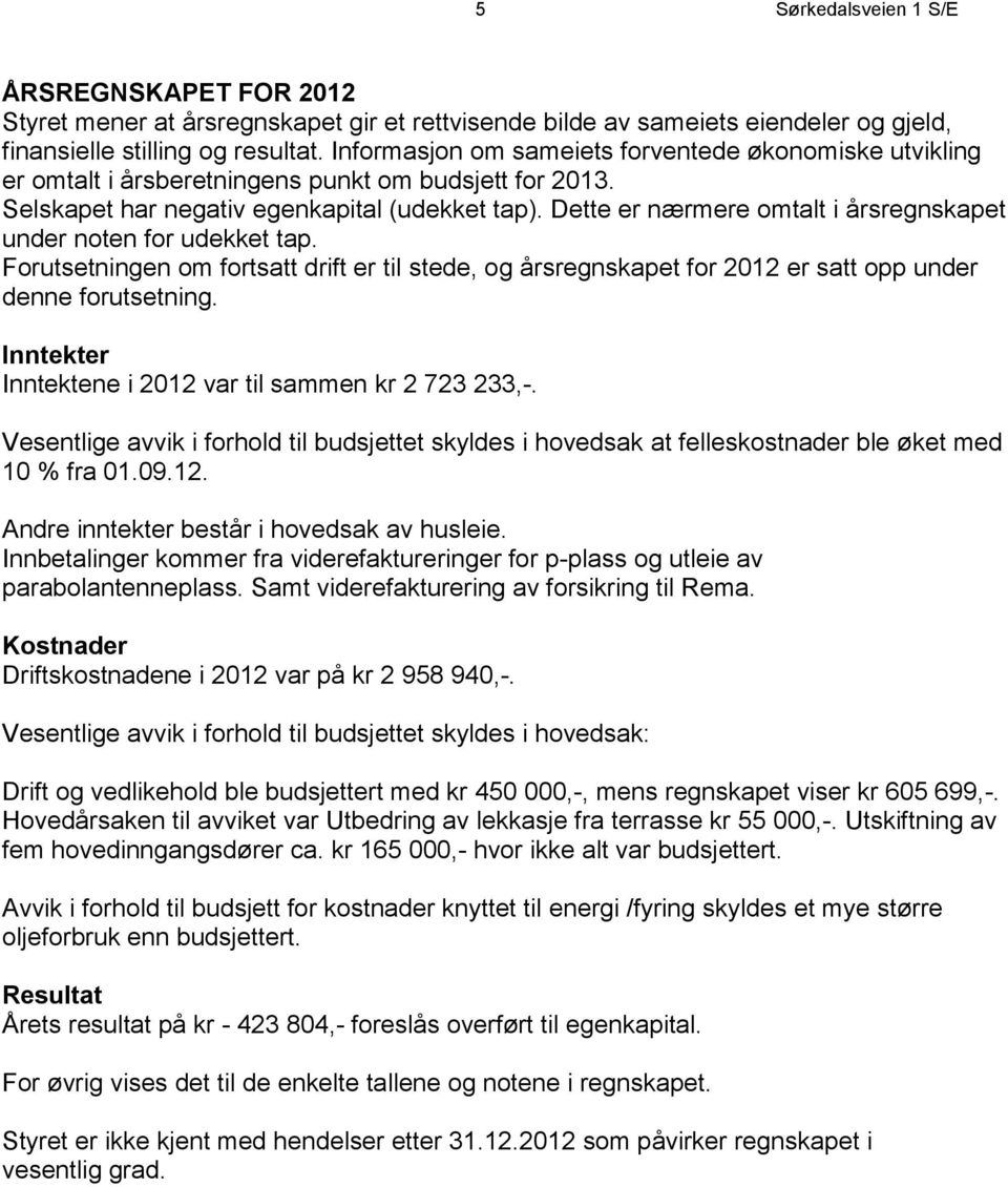 Dette er nærmere omtalt i årsregnskapet under noten for udekket tap. Forutsetningen om fortsatt drift er til stede, og årsregnskapet for 2012 er satt opp under denne forutsetning.