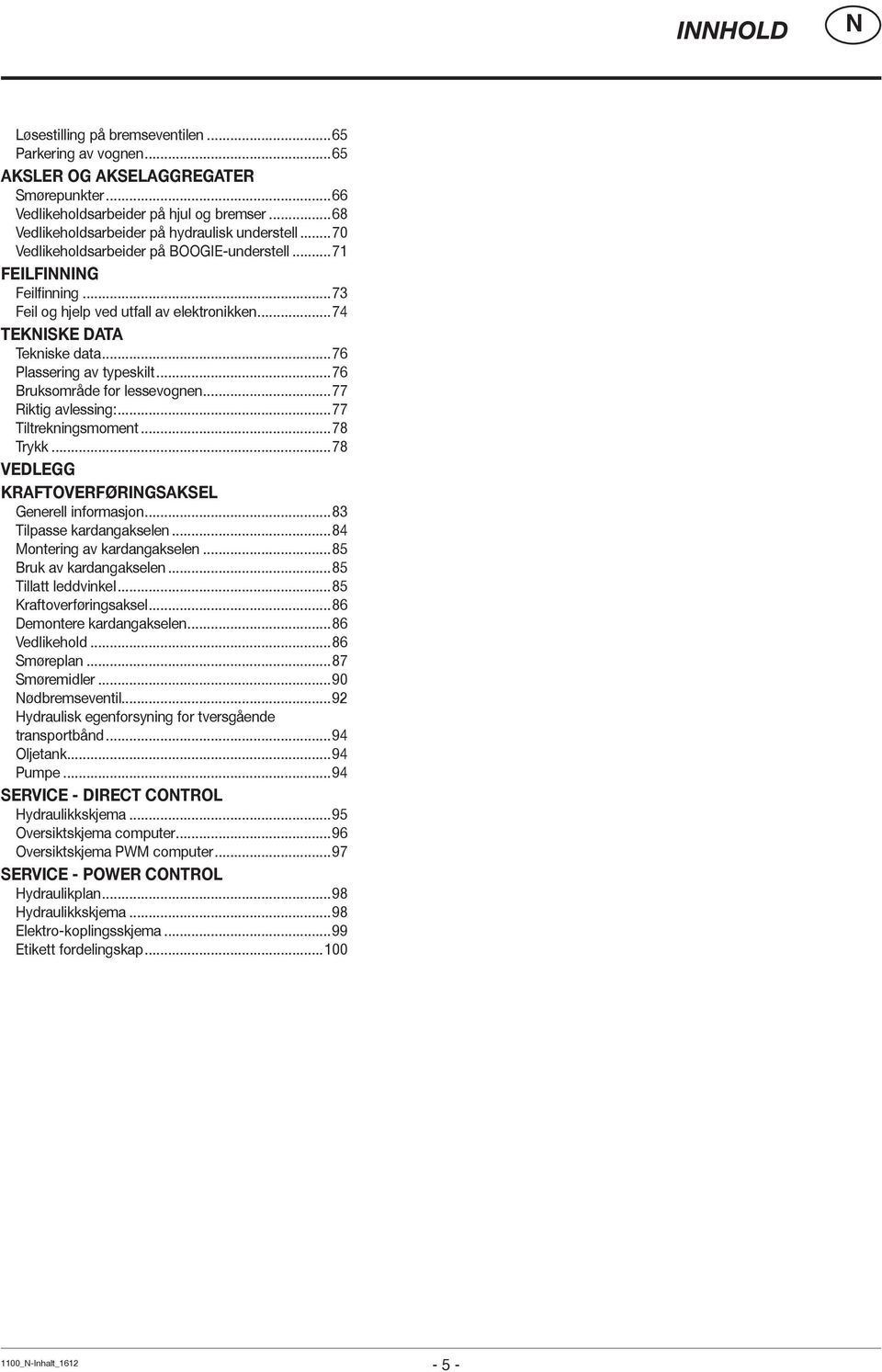 ..76 Bruksområde for lessevognen...77 Riktig avlessing:...77 Tiltrekningsmoment...78 Trykk...78 VEDLEGG KRAFTOVERFØRIGSAKSEL Generell informasjon...83 Tilpasse kardangakselen.