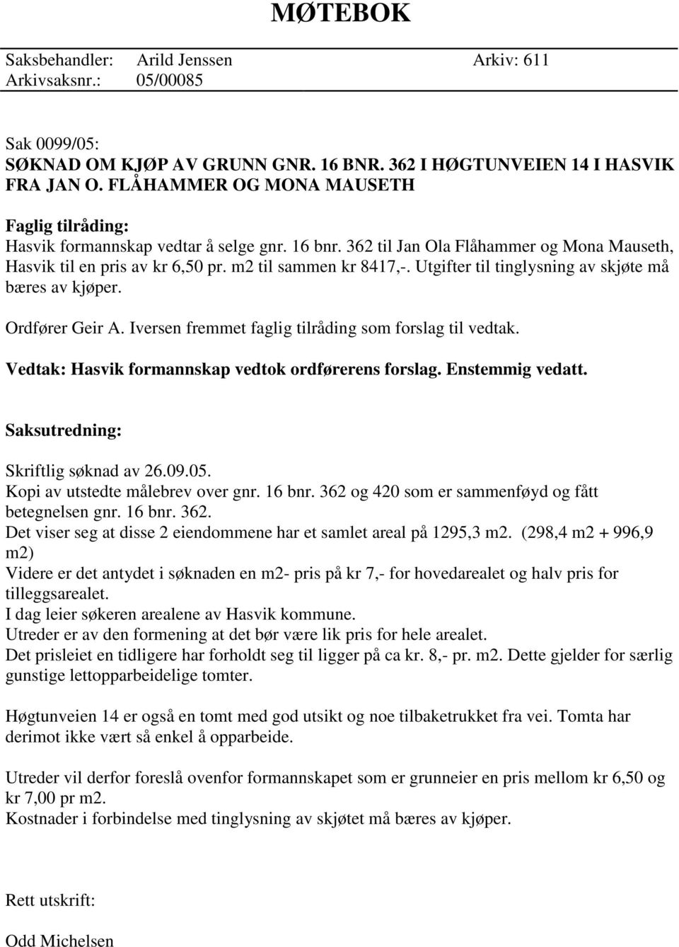 Utgifter til tinglysning av skjøte må bæres av kjøper. Ordfører Geir A. Iversen fremmet faglig tilråding som forslag til vedtak. Vedtak: Hasvik formannskap vedtok ordførerens forslag.