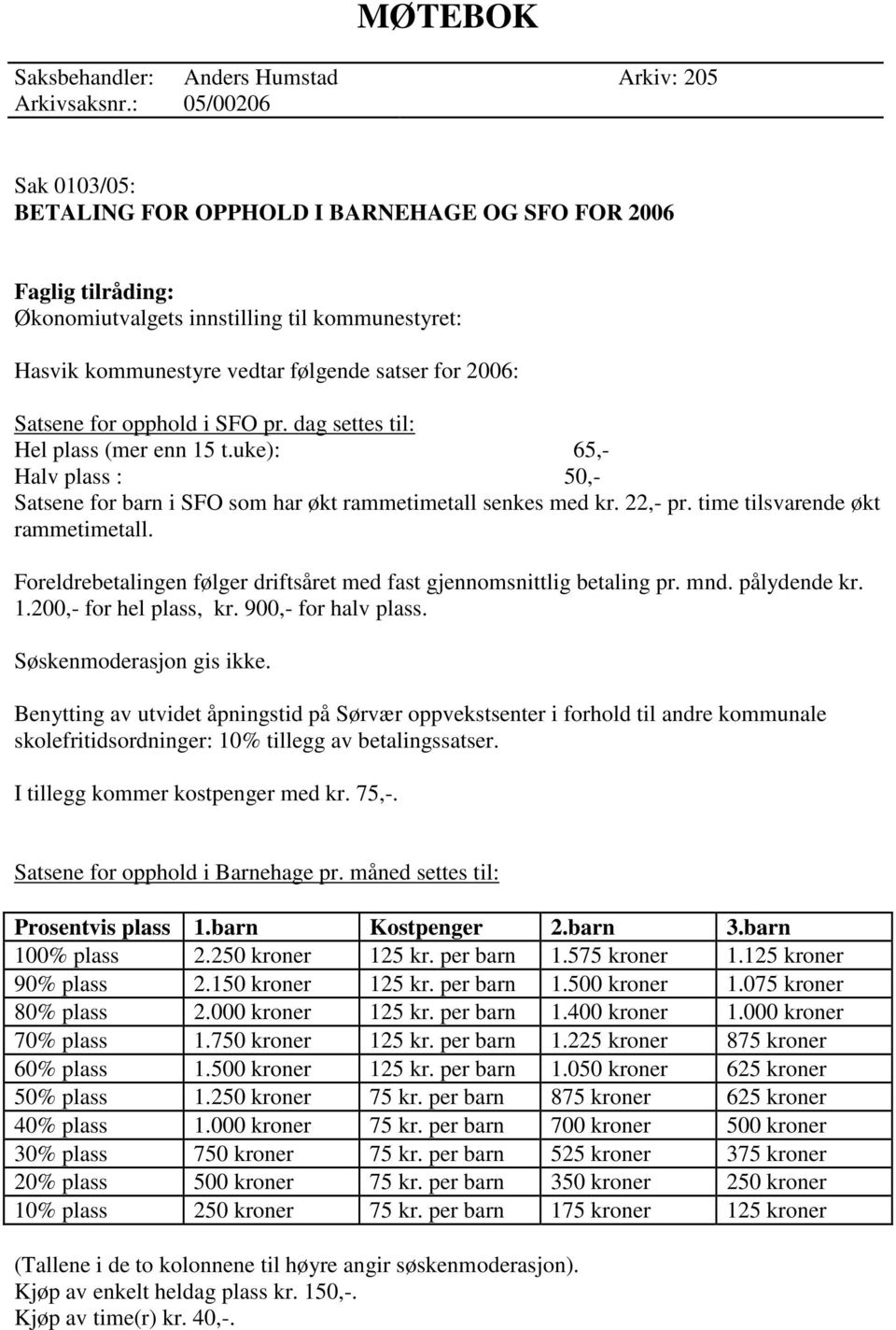 for opphold i SFO pr. dag settes til: Hel plass (mer enn 15 t.uke): 65,- Halv plass : 50,- Satsene for barn i SFO som har økt rammetimetall senkes med kr. 22,- pr. time tilsvarende økt rammetimetall.