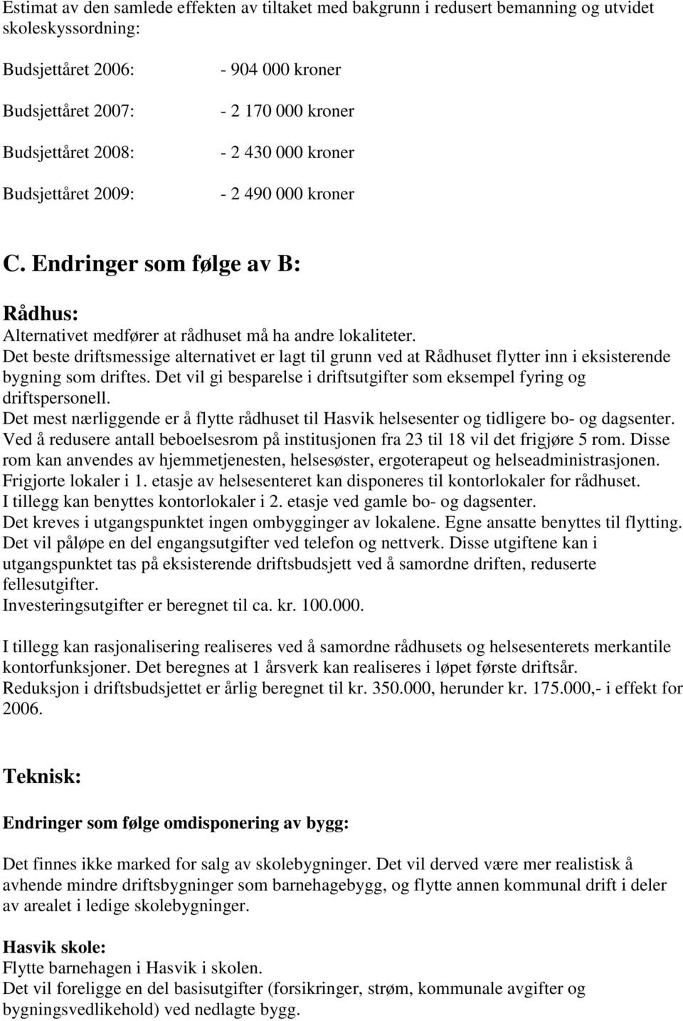 Det beste driftsmessige alternativet er lagt til grunn ved at Rådhuset flytter inn i eksisterende bygning som driftes. Det vil gi besparelse i driftsutgifter som eksempel fyring og driftspersonell.