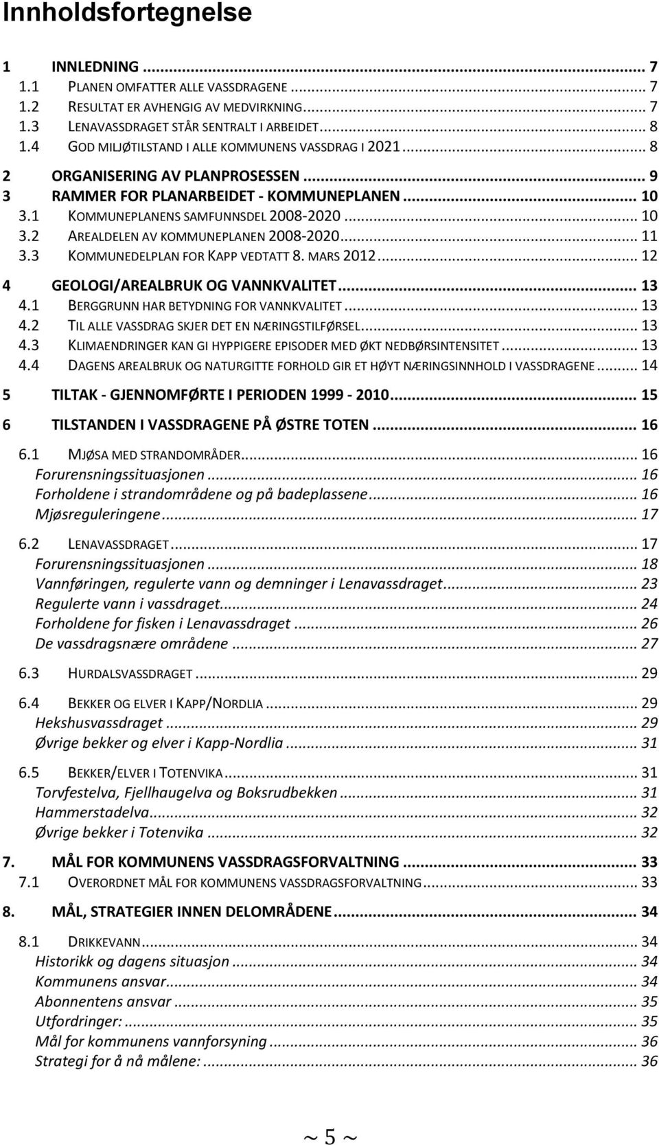 .. 11 3.3 KOMMUNEDELPLAN FOR KAPP VEDTATT 8. MARS 2012... 12 4 GEOLOGI/AREALBRUK OG VANNKVALITET... 13 4.1 BERGGRUNN HAR BETYDNING FOR VANNKVALITET... 13 4.2 TIL ALLE VASSDRAG SKJER DET EN NÆRINGSTILFØRSEL.