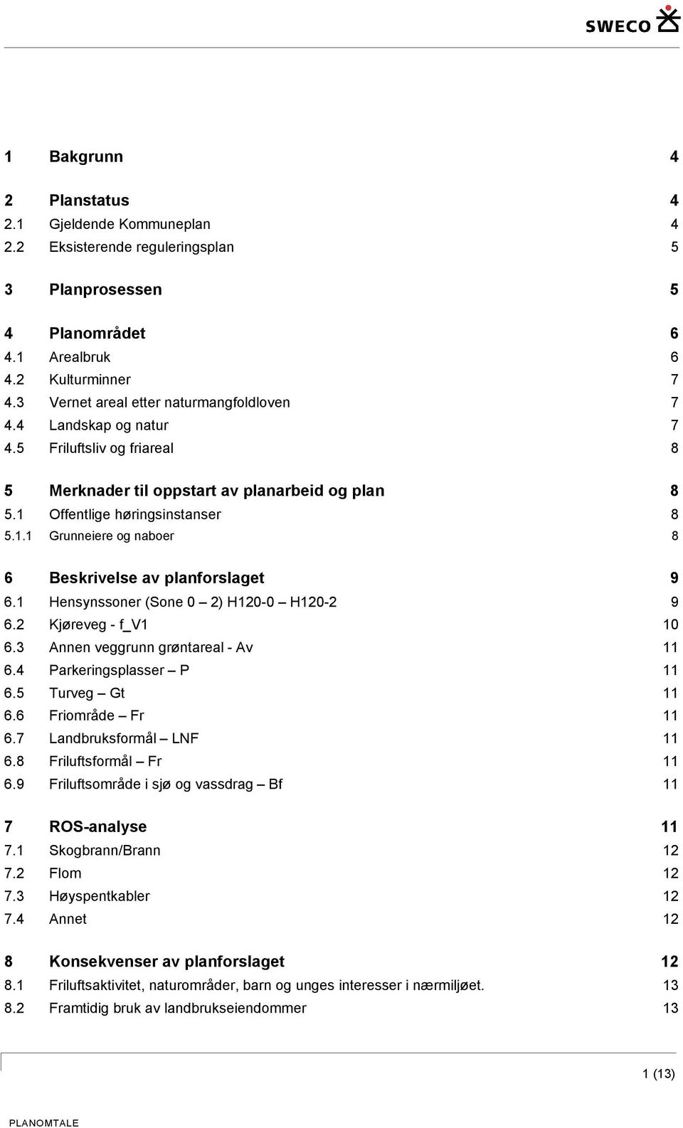 Offentlige høringsinstanser 8 5.1.1 Grunneiere og naboer 8 6 Beskrivelse av planforslaget 9 6.1 Hensynssoner (Sone 0 2) H120-0 H120-2 9 6.2 Kjøreveg - f_v1 10 6.3 Annen veggrunn grøntareal - Av 11 6.