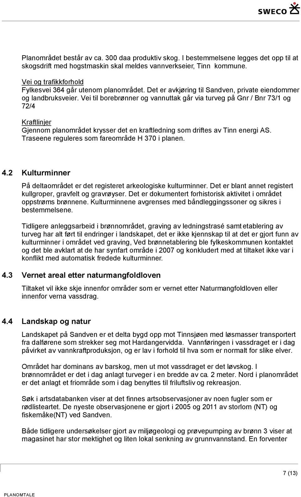 Vei til borebrønner og vannuttak går via turveg på Gnr / Bnr 73/1 og 72/4 Kraftlinjer Gjennom planområdet krysser det en kraftledning som driftes av Tinn energi AS.