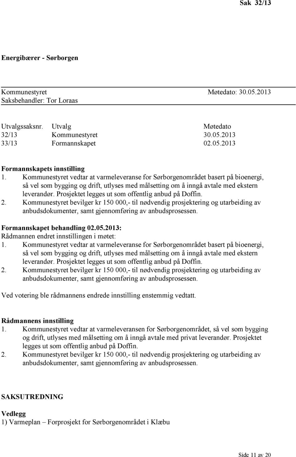 Prosjektet legges ut som offentlig anbud på Doffin. 2. Kommunestyret bevilger kr 150 000,- til nødvendig prosjektering og utarbeiding av anbudsdokumenter, samt gjennomføring av anbudsprosessen.