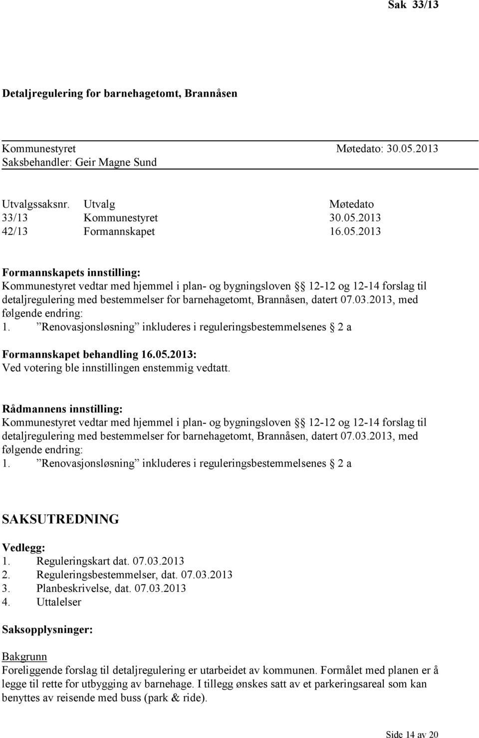 2013, med følgende endring: 1. Renovasjonsløsning inkluderes i reguleringsbestemmelsenes 2 a Formannskapet behandling 16.05.2013: Ved votering ble innstillingen enstemmig vedtatt.