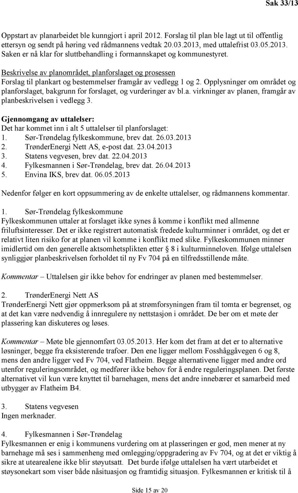 Beskrivelse av planområdet, planforslaget og prosessen Forslag til plankart og bestemmelser framgår av vedlegg 1 og 2.