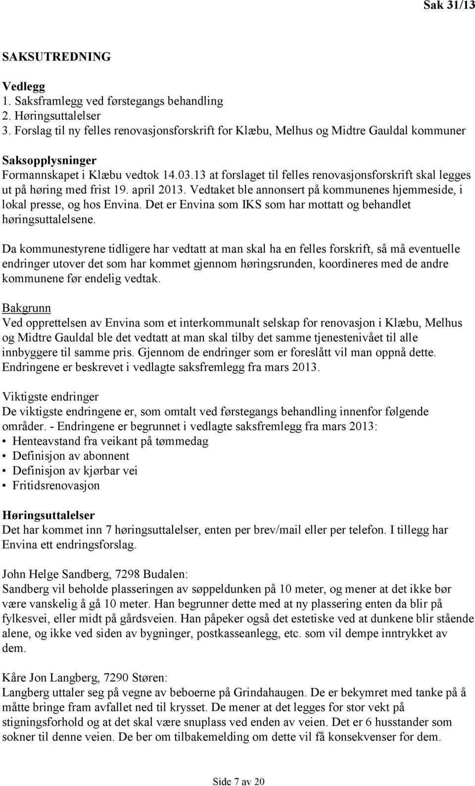 13 at forslaget til felles renovasjonsforskrift skal legges ut på høring med frist 19. april 2013. Vedtaket ble annonsert på kommunenes hjemmeside, i lokal presse, og hos Envina.