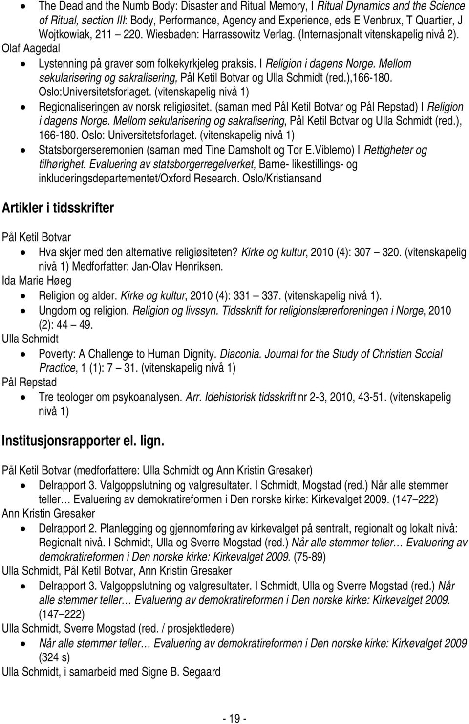 Mellom sekularisering og sakralisering, Pål Ketil Botvar og Ulla Schmidt (red.),166-180. Oslo:Universitetsforlaget. (vitenskapelig nivå 1) Regionaliseringen av norsk religiøsitet.