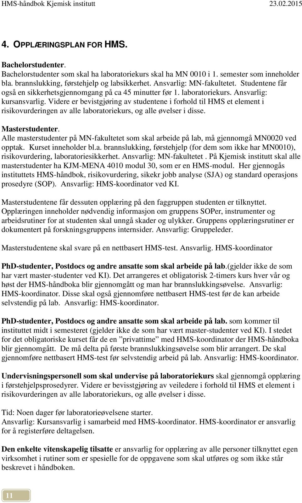 Videre er bevistgjøring av studentene i forhold til HMS et element i risikovurderingen av alle laboratoriekurs, og alle øvelser i disse. Masterstudenter.