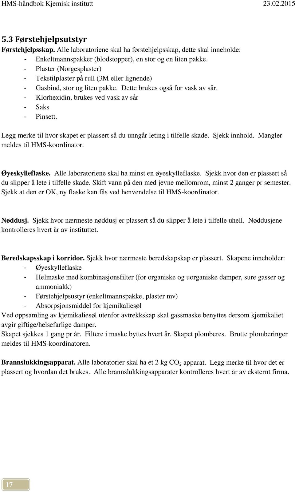 Legg merke til hvor skapet er plassert så du unngår leting i tilfelle skade. Sjekk innhold. Mangler meldes til HMS-koordinator. Øyeskylleflaske. Alle laboratoriene skal ha minst en øyeskylleflaske.