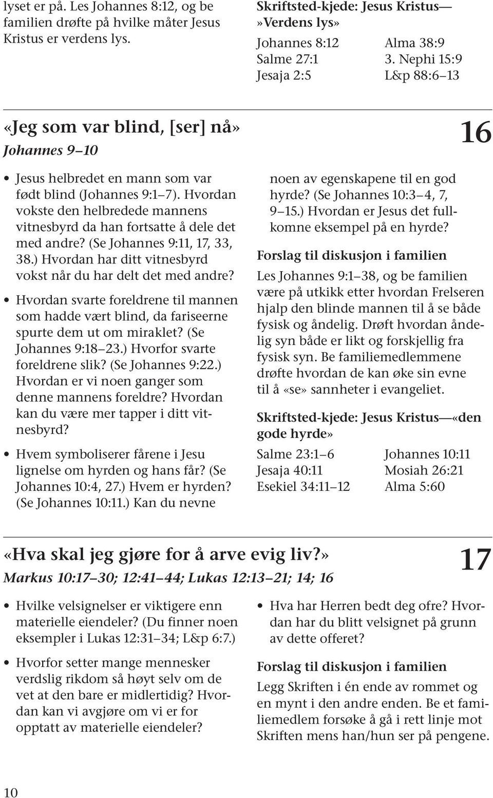 Hvordan vokste den helbredede mannens vitnesbyrd da han fortsatte å dele det med andre? (Se Johannes 9:11, 17, 33, 38.) Hvordan har ditt vitnesbyrd vokst når du har delt det med andre?