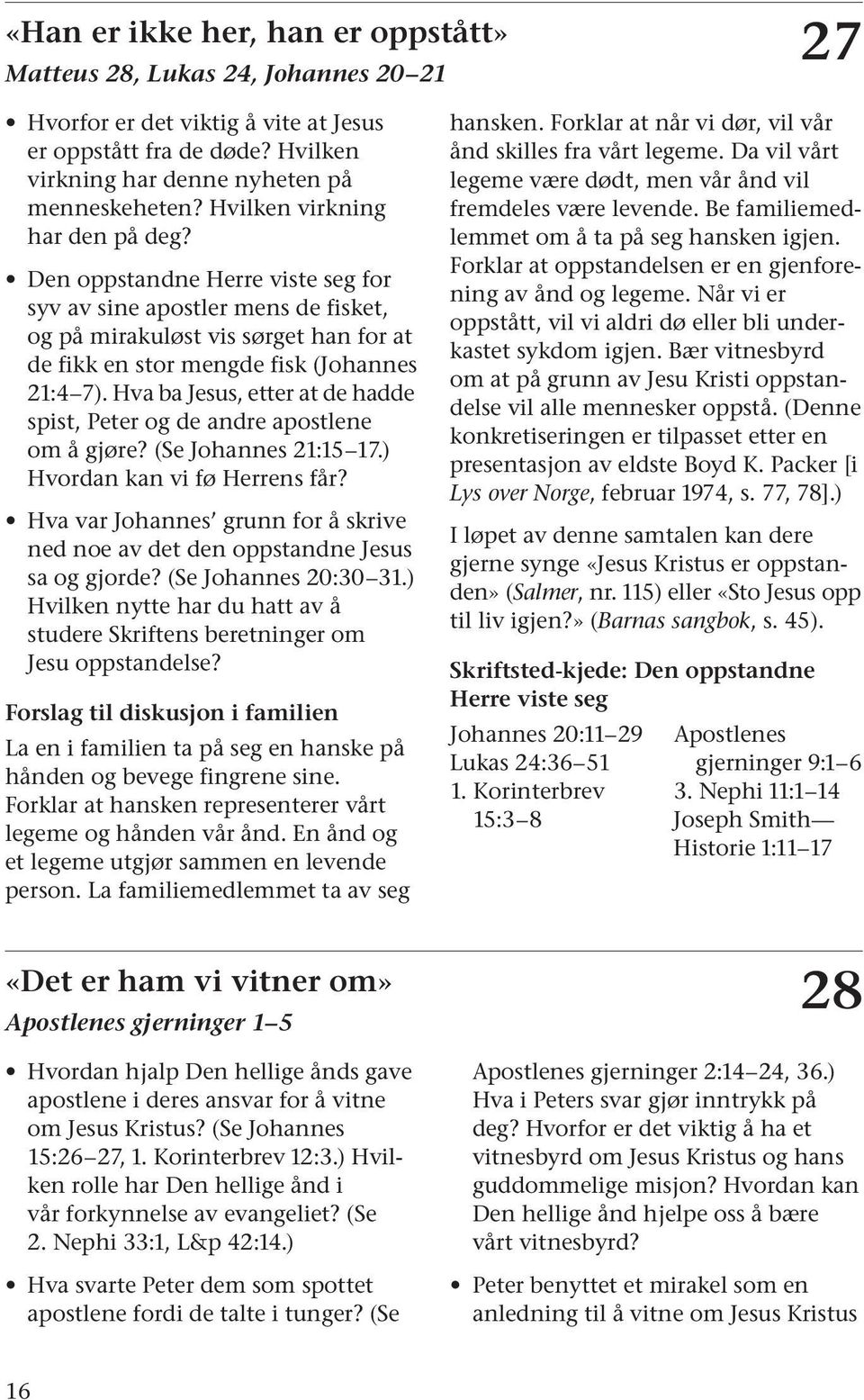 Hva ba Jesus, etter at de hadde spist, Peter og de andre apostlene om å gjøre? (Se Johannes 21:15 17.) Hvordan kan vi fø Herrens får?