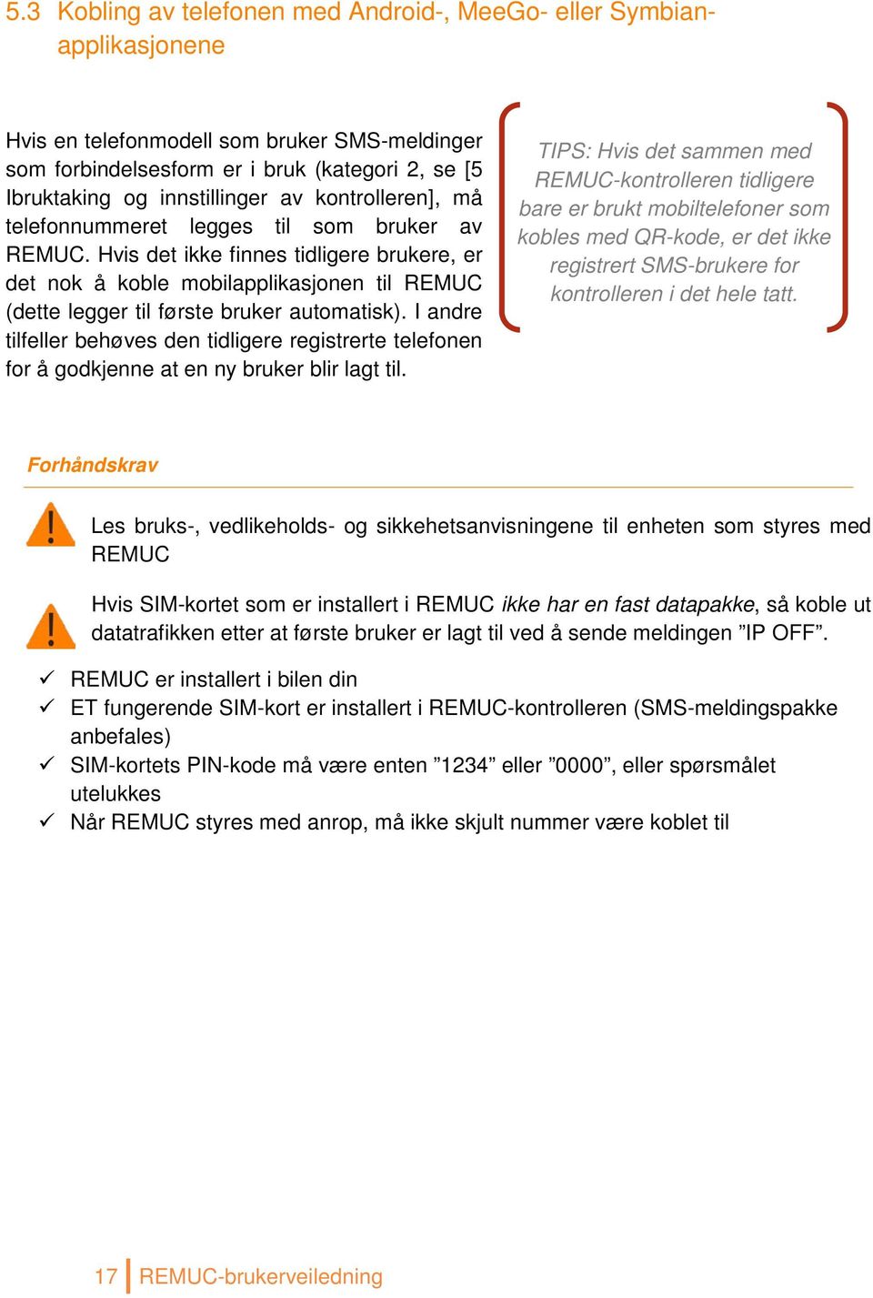 Hvis det ikke finnes tidligere brukere, er det nok å koble mobilapplikasjonen til REMUC (dette legger til første bruker automatisk).