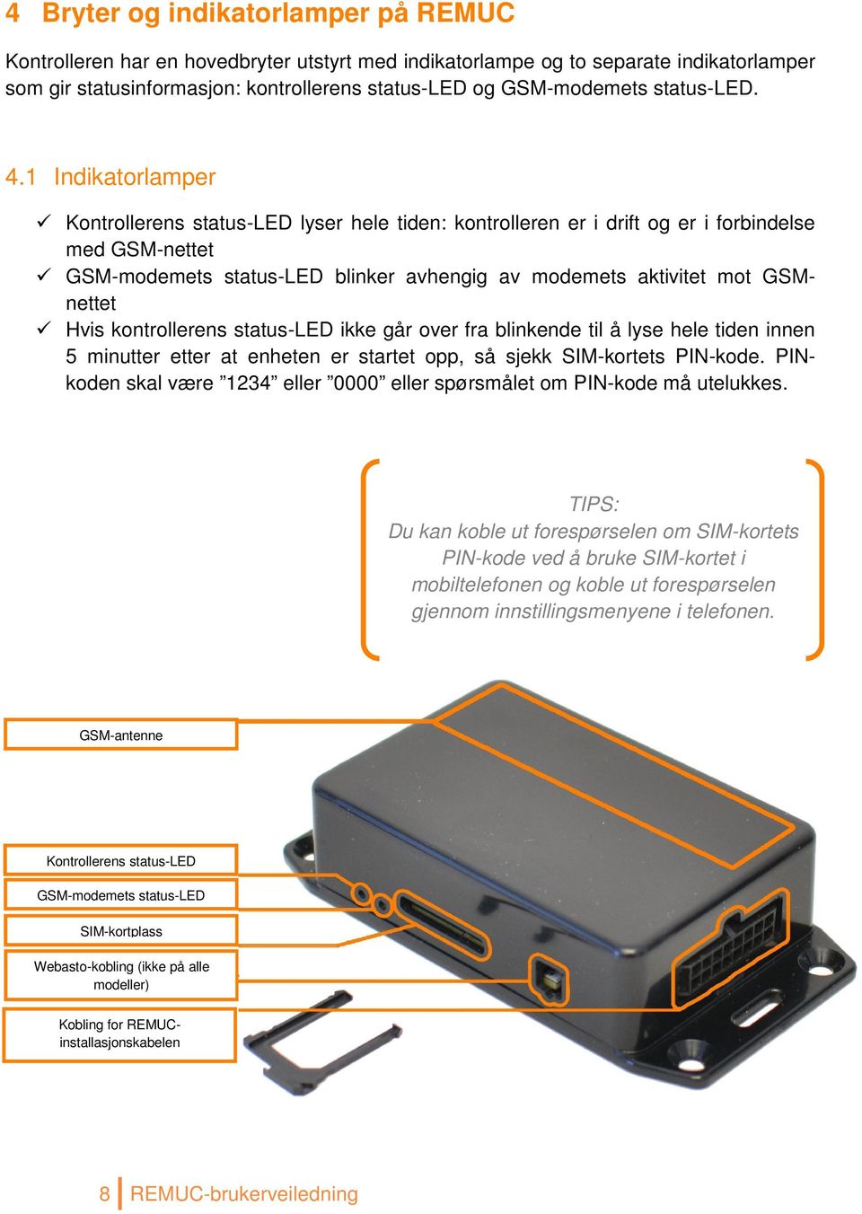 1 Indikatorlamper Kontrollerens status-led lyser hele tiden: kontrolleren er i drift og er i forbindelse med GSM-nettet GSM-modemets status-led blinker avhengig av modemets aktivitet mot GSMnettet