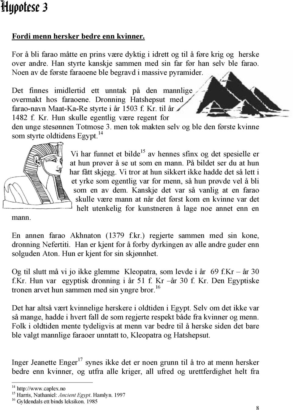 Dronning Hatshepsut med farao-navn Maat-Ka-Re styrte i år 1503 f. Kr. til år 1482 f. Kr. Hun skulle egentlig være regent for den unge stesønnen Totmose 3.