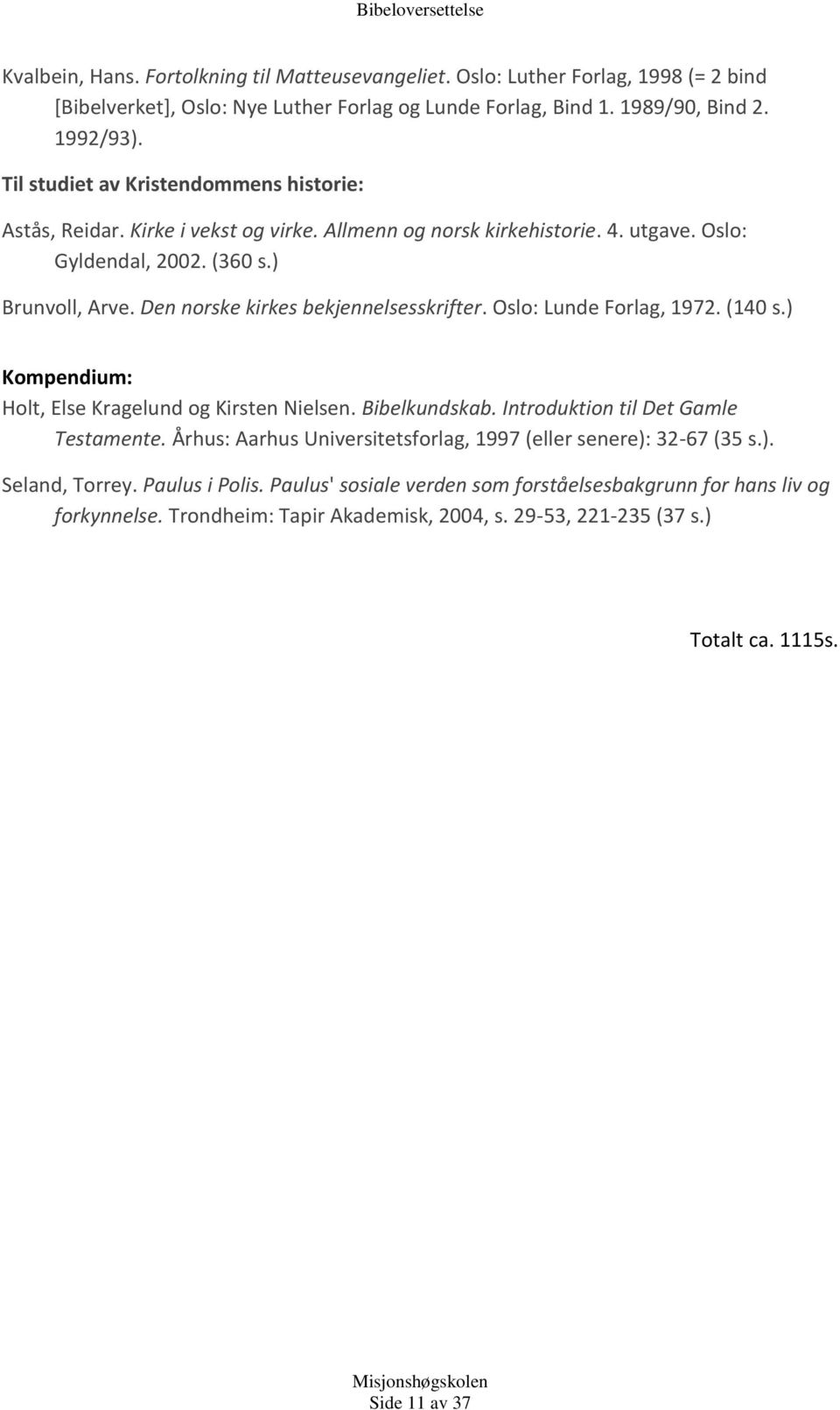 Den norske kirkes bekjennelsesskrifter. Oslo: Lunde Forlag, 1972. (140 s.) Kompendium: Holt, Else Kragelund og Kirsten Nielsen. Bibelkundskab. Introduktion til Det Gamle Testamente.