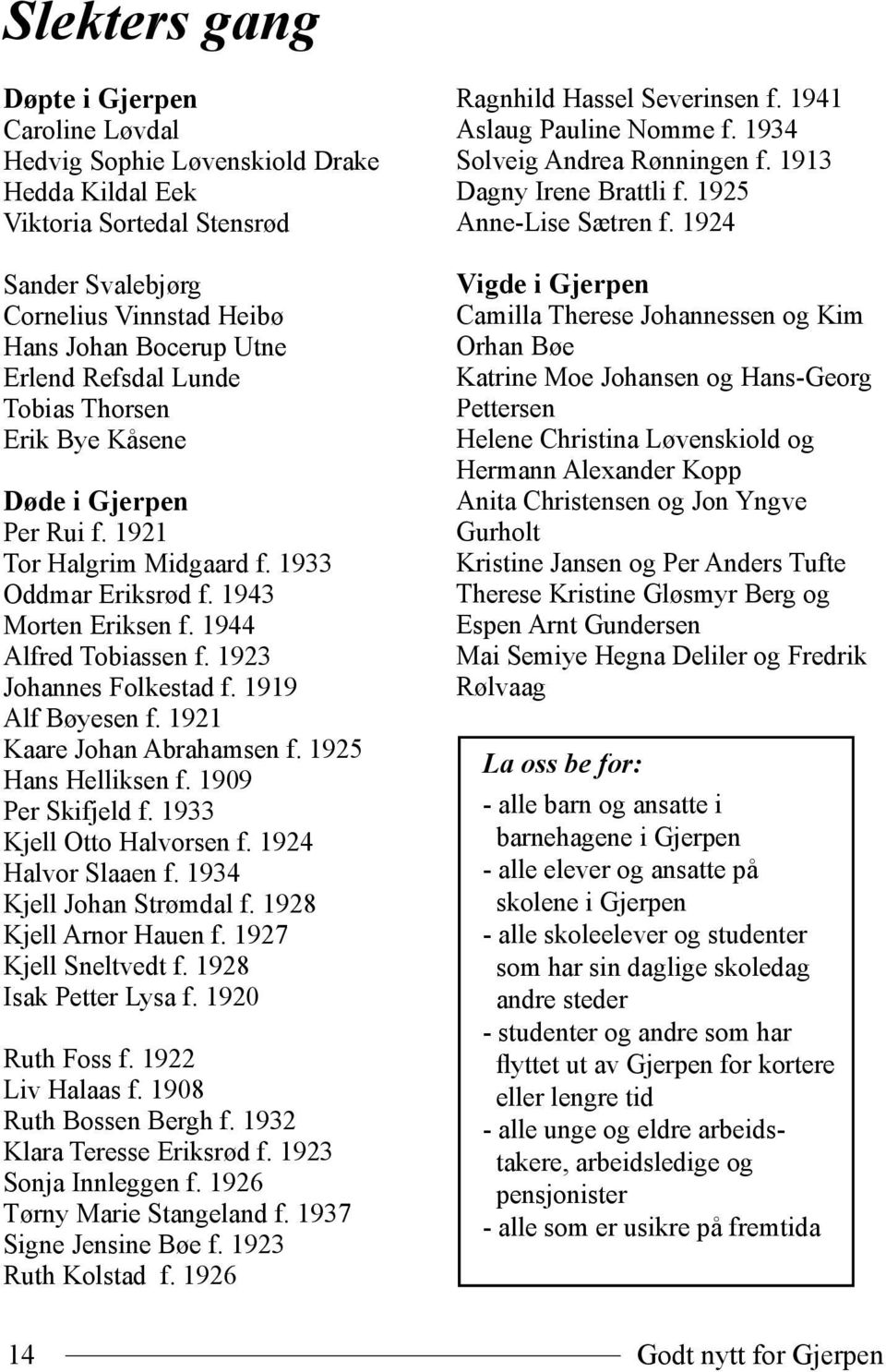 1919 Alf Bøyesen f. 1921 Kaare Johan Abrahamsen f. 1925 Hans Helliksen f. 1909 Per Skifjeld f. 1933 Kjell Otto Halvorsen f. 1924 Halvor Slaaen f. 1934 Kjell Johan Strømdal f. 1928 Kjell Arnor Hauen f.