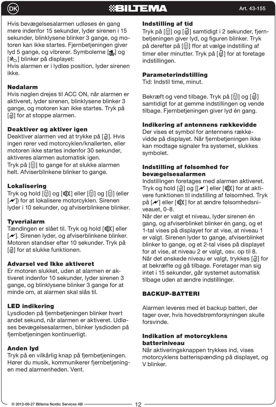 Fjernbetjeningen giver lyd 5 gange, og vibrerer. Symbolerne [ ] og [ ] blinker på displayet: Hvis alarmen er i lydløs position, lyder sirenen ikke. Parameterindstilling Tid: Indstil time, minut.