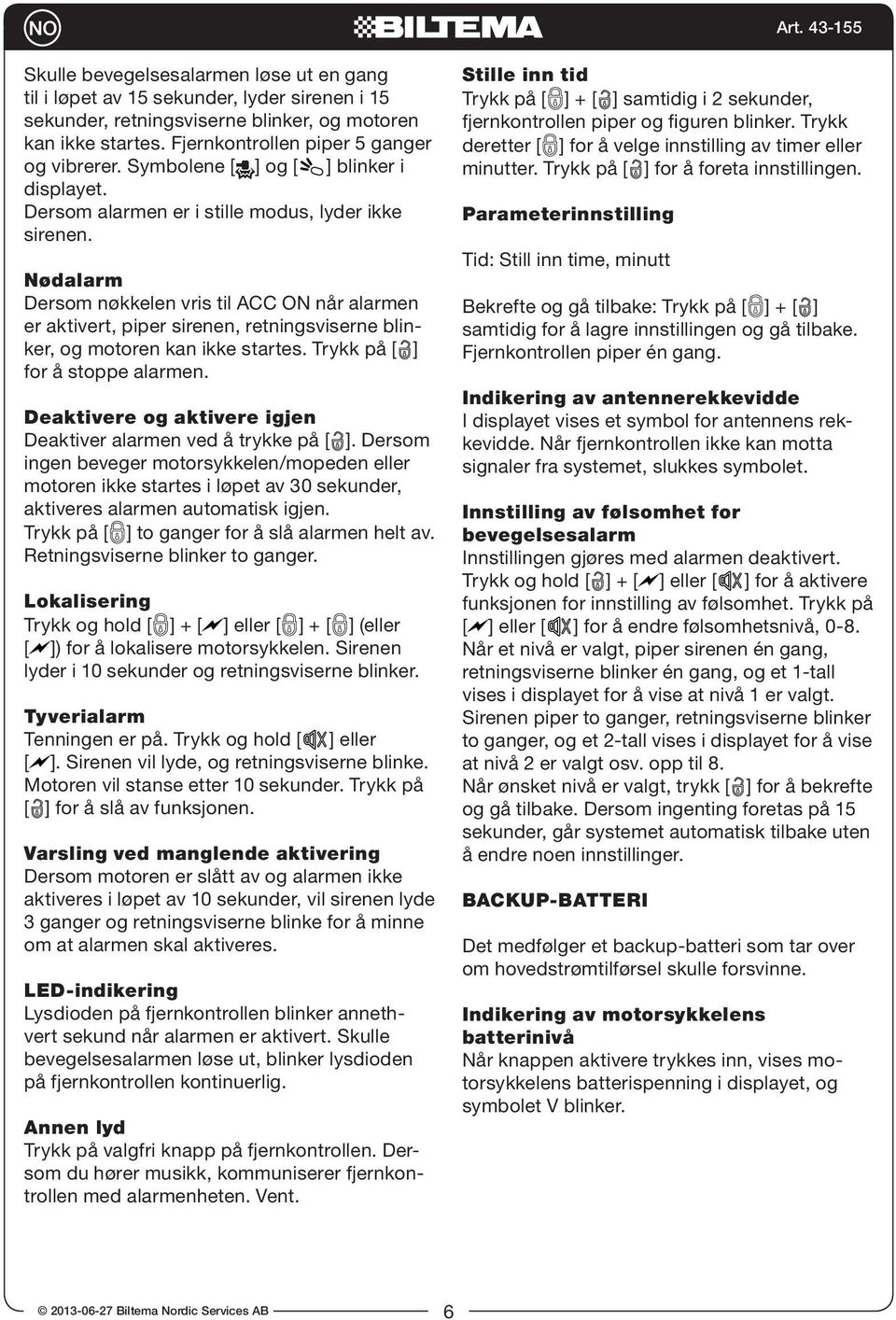 Fjernkontrollen piper 5 ganger og vibrerer. Symbolene [ ] og [ ] blinker i displayet. Dersom alarmen er i stille modus, lyder ikke sirenen.