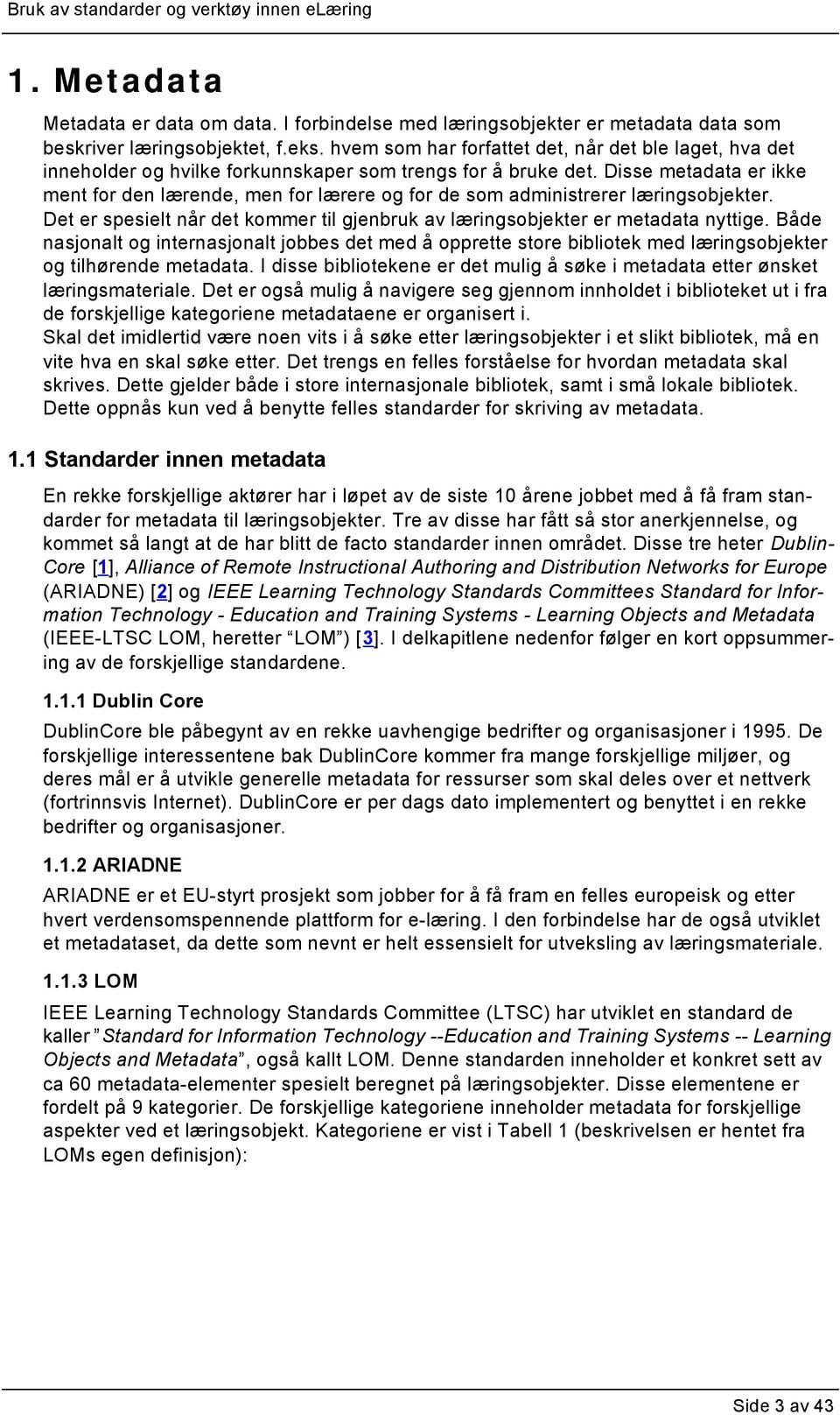 Disse metadata er ikke ment for den lærende, men for lærere og for de som administrerer læringsobjekter. Det er spesielt når det kommer til gjenbruk av læringsobjekter er metadata nyttige.