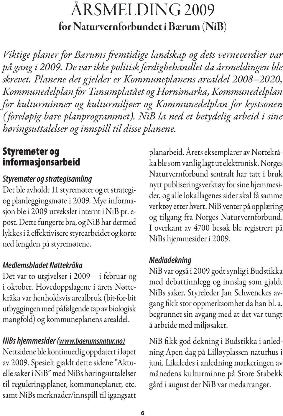 Planene det g jelder er Kommuneplanens arealdel 2008 2020, Kommunedelplan for Tanumplatået og Hornimarka, Kommunedelplan for kulturminner og kulturmiljøer og Kommunedelplan for kystsonen ( foreløpig