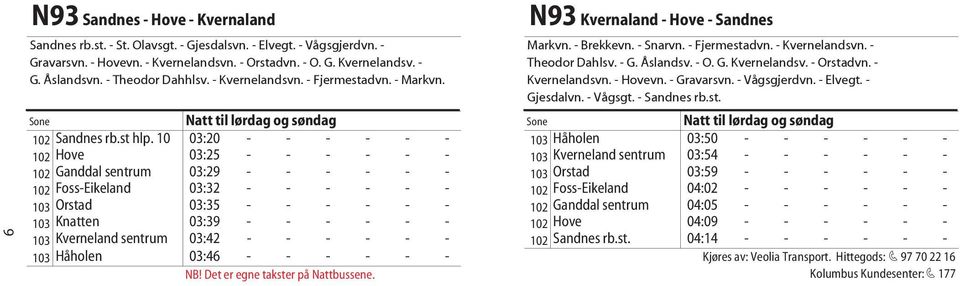 10 03:20 - - - - - - 102 Hove 03:25 - - - - - - 102 Ganddal sentrum 03:29 - - - - - - 102 Foss-Eikeland 03:32 - - - - - - 103 Orstad 03:35 - - - - - - 103 Knatten 03:39 - - - - - - 103 Kverneland