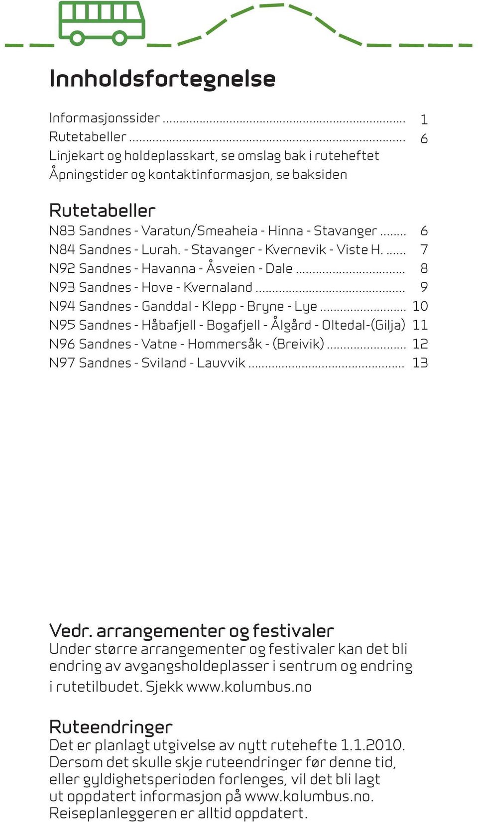 - Stavanger - Kvernevik - Viste H.... 7 N92 Sandnes - Havanna - Åsveien - Dale... 8 N93 Sandnes - Hove - Kvernaland... 9 N94 Sandnes - Ganddal - Klepp - Bryne - Lye.