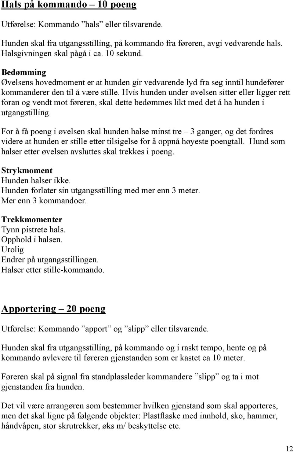 Hvis hunden under øvelsen sitter eller ligger rett foran og vendt mot føreren, skal dette bedømmes likt med det å ha hunden i utgangstilling.