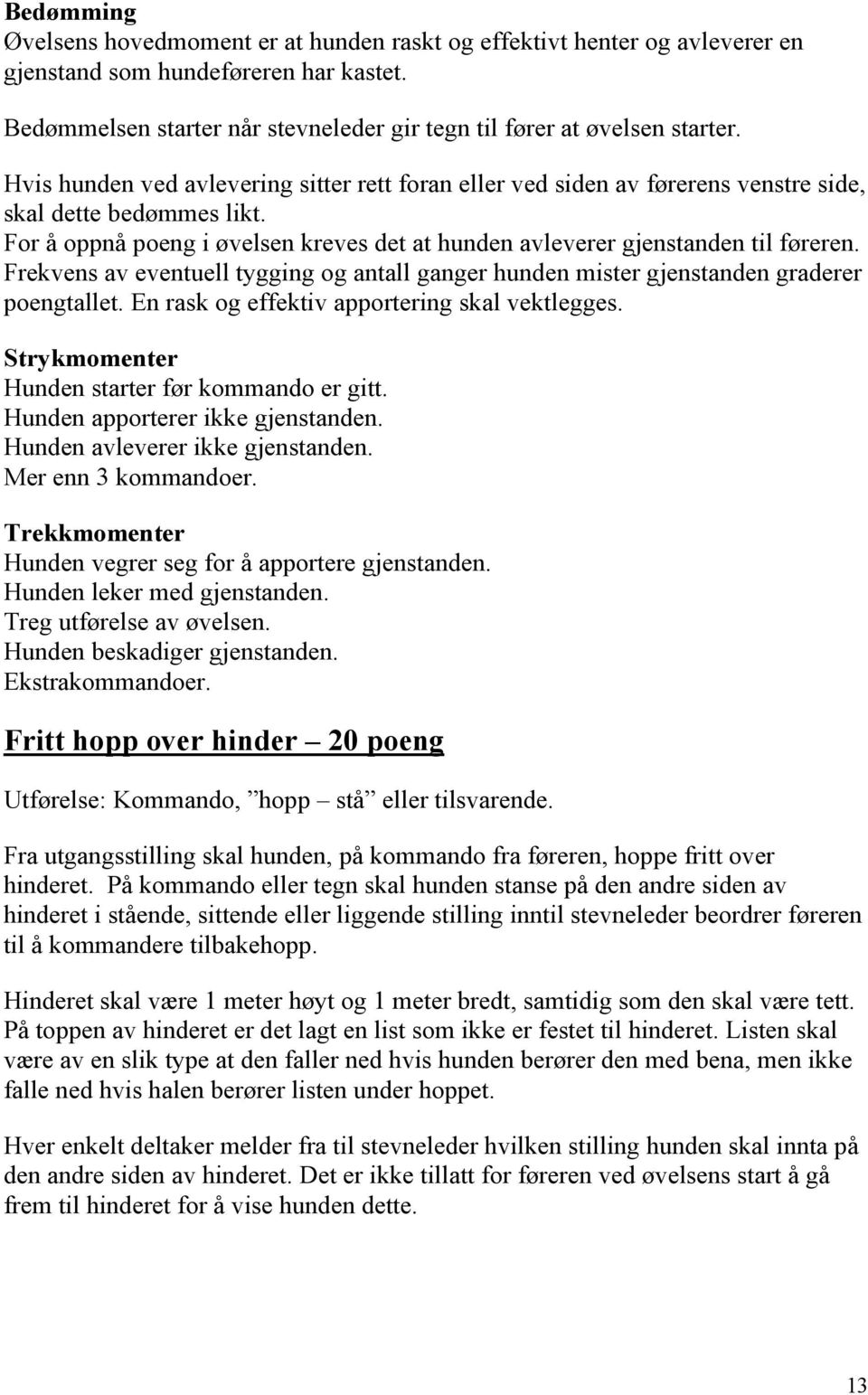 Frekvens av eventuell tygging og antall ganger hunden mister gjenstanden graderer poengtallet. En rask og effektiv apportering skal vektlegges. Hunden starter før kommando er gitt.