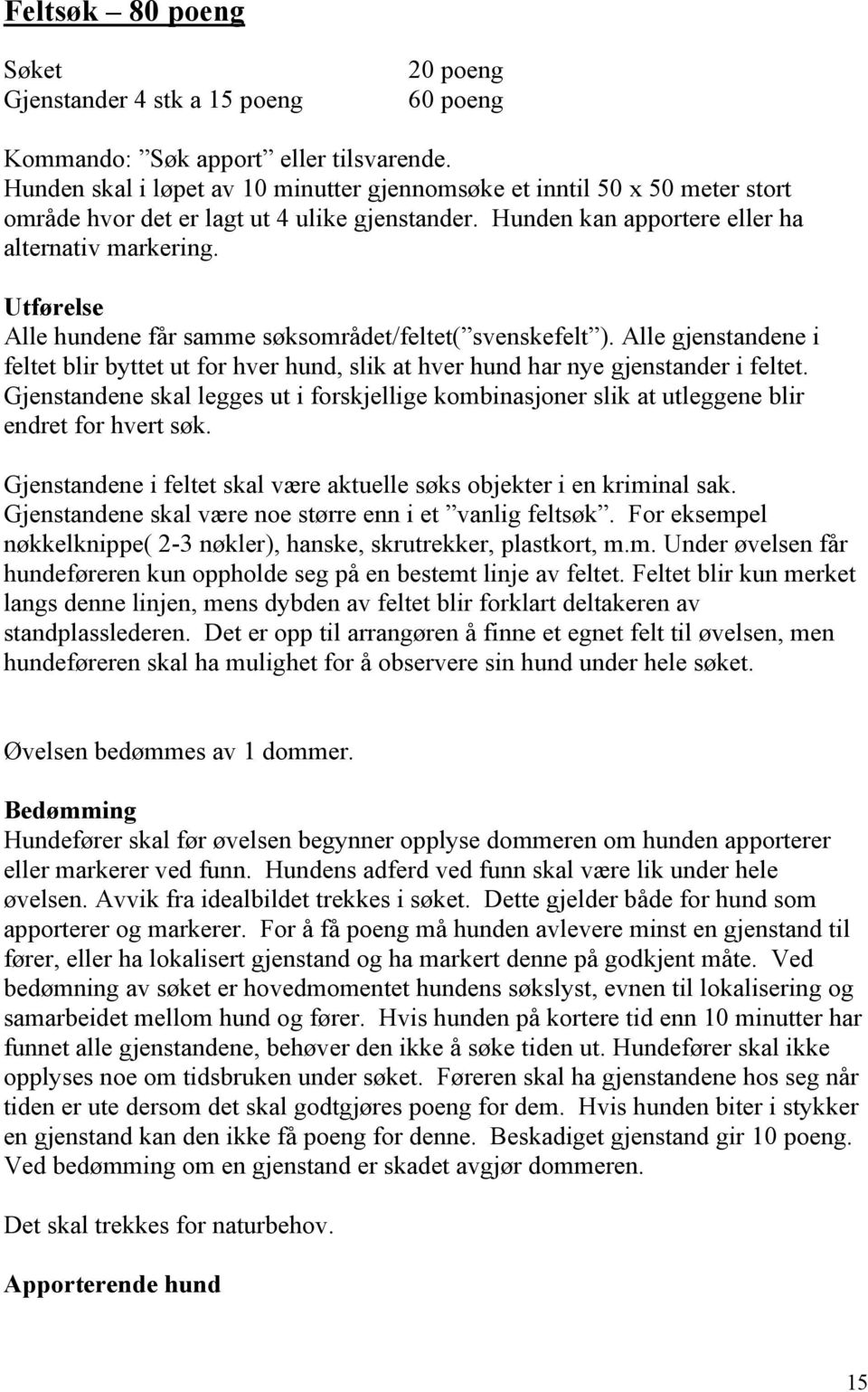 Utførelse Alle hundene får samme søksområdet/feltet( svenskefelt ). Alle gjenstandene i feltet blir byttet ut for hver hund, slik at hver hund har nye gjenstander i feltet.