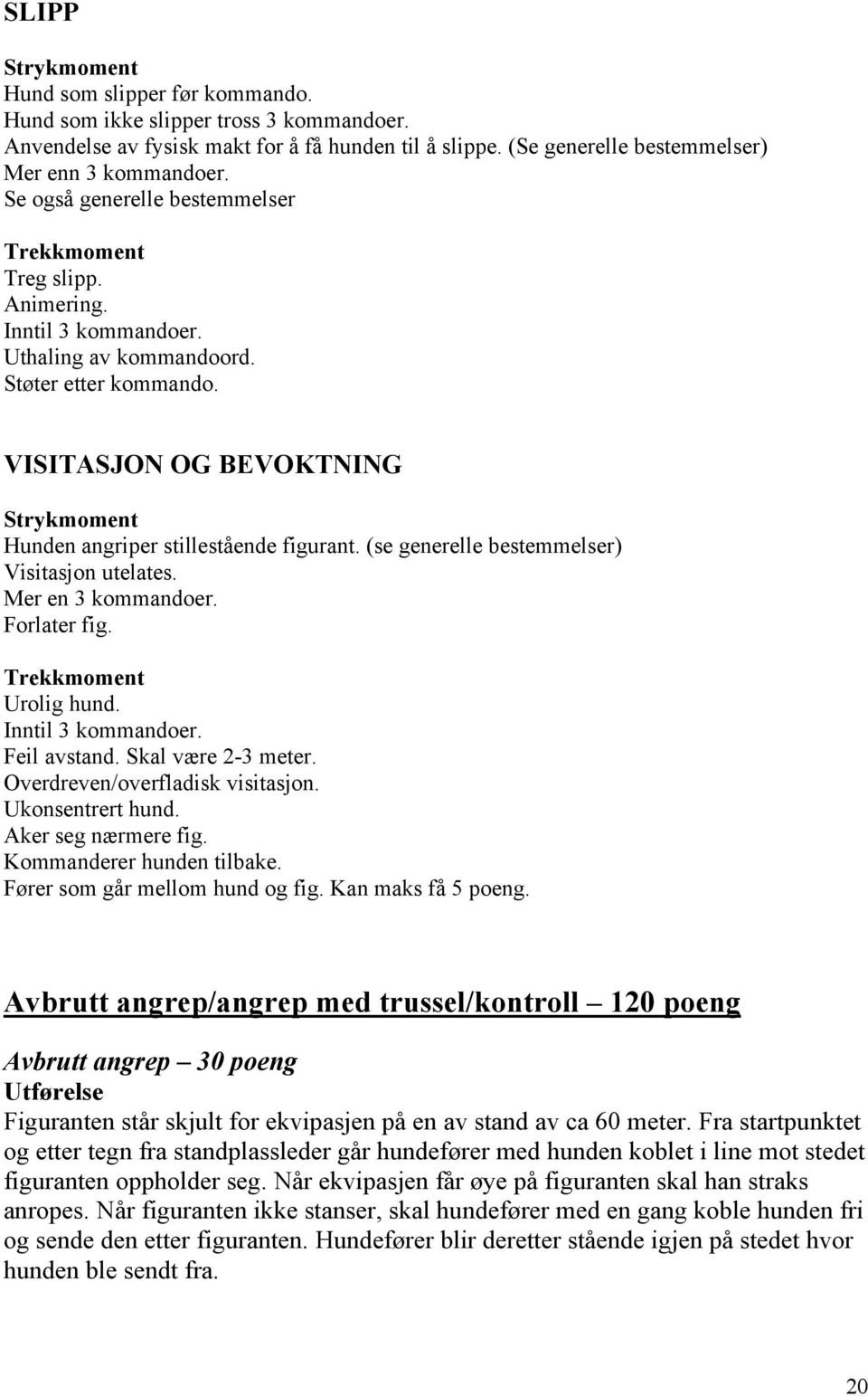 VISITASJON OG BEVOKTNING Strykmoment Hunden angriper stillestående figurant. (se generelle bestemmelser) Visitasjon utelates. Mer en 3 kommandoer. Forlater fig. Trekkmoment Urolig hund.