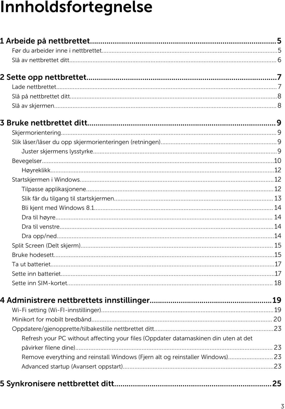 ..12 Startskjermen i Windows...12 Tilpasse applikasjonene... 12 Slik får du tilgang til startskjermen... 13 Bli kjent med Windows 8.1... 14 Dra til høyre... 14 Dra til venstre...14 Dra opp/ned.