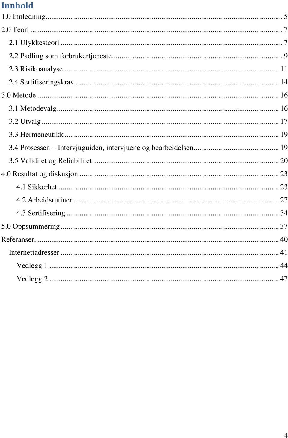 4 Prosessen Intervjuguiden, intervjuene og bearbeidelsen... 19 3.5 Validitet og Reliabilitet... 20 4.0 Resultat og diskusjon... 23 4.