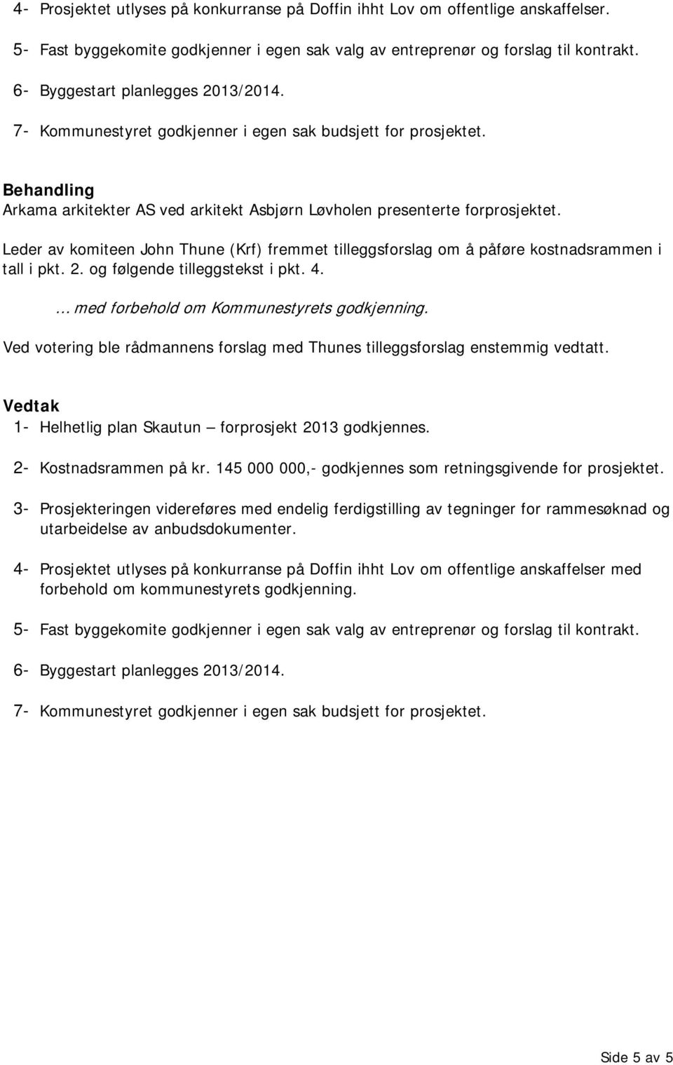 Leder av komiteen John Thune (Krf) fremmet tilleggsforslag om å påføre kostnadsrammen i tall i pkt. 2. og følgende tilleggstekst i pkt. 4. 1- Helhetlig plan Skautun forprosjekt 2013 godkjennes.