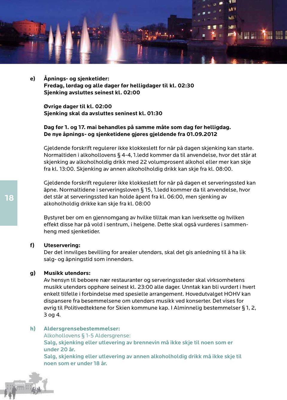 2012 Gjeldende forskrift regulerer ikke klokkeslett for når på dagen skjenking kan starte. Normal tiden i alkohollovens 4-4, 1.