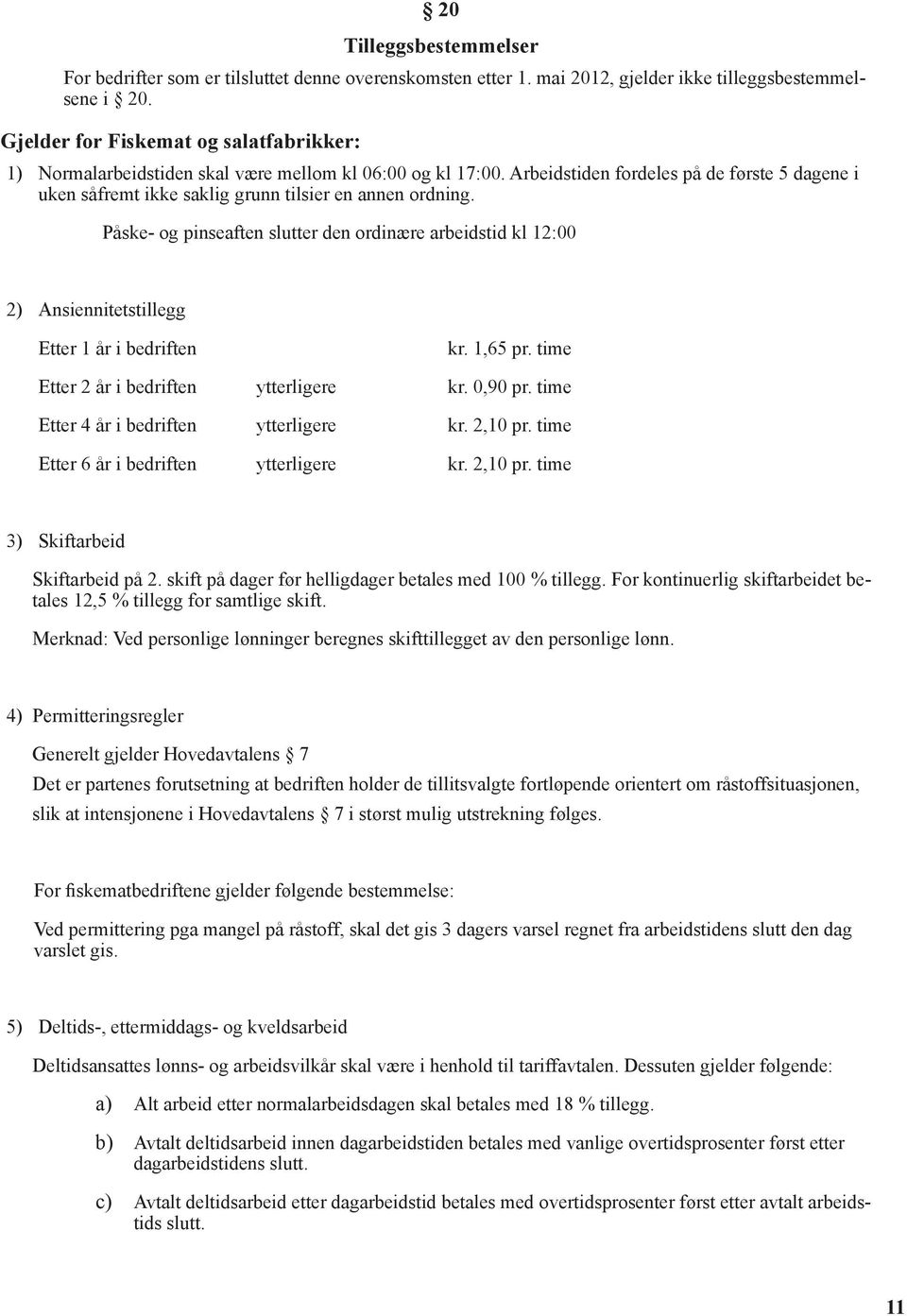 Arbeidstiden fordeles på de første 5 dagene i uken såfremt ikke saklig grunn tilsier en annen ordning.