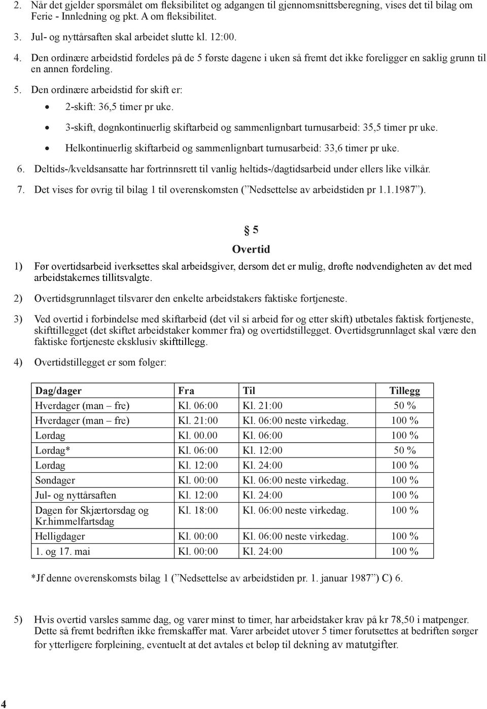 3-skift, døgnkontinuerlig skiftarbeid og sammenlignbart turnusarbeid: 35,5 timer pr uke. Helkontinuerlig skiftarbeid og sammenlignbart turnusarbeid: 33,6 timer pr uke. 6.