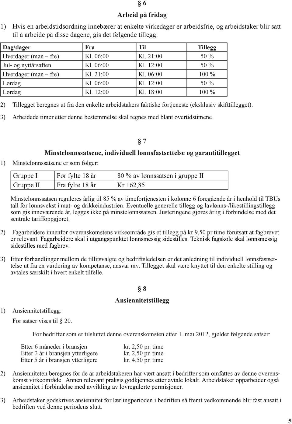 18:00 100 % 2) Tillegget beregnes ut fra den enkelte arbeidstakers faktiske fortjeneste (eksklusiv skifttillegget). 3) Arbeidede timer etter denne bestemmelse skal regnes med blant overtidstimene.