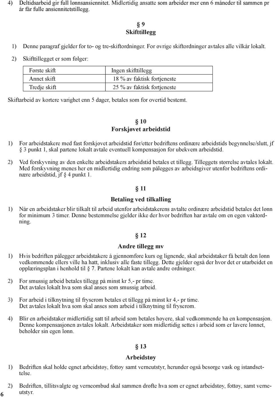 2) Skifttillegget er som følger: Første skift Ingen skifttillegg Annet skift 18 % av faktisk fortjeneste Tredje skift 25 % av faktisk fortjeneste Skiftarbeid av kortere varighet enn 5 dager, betales