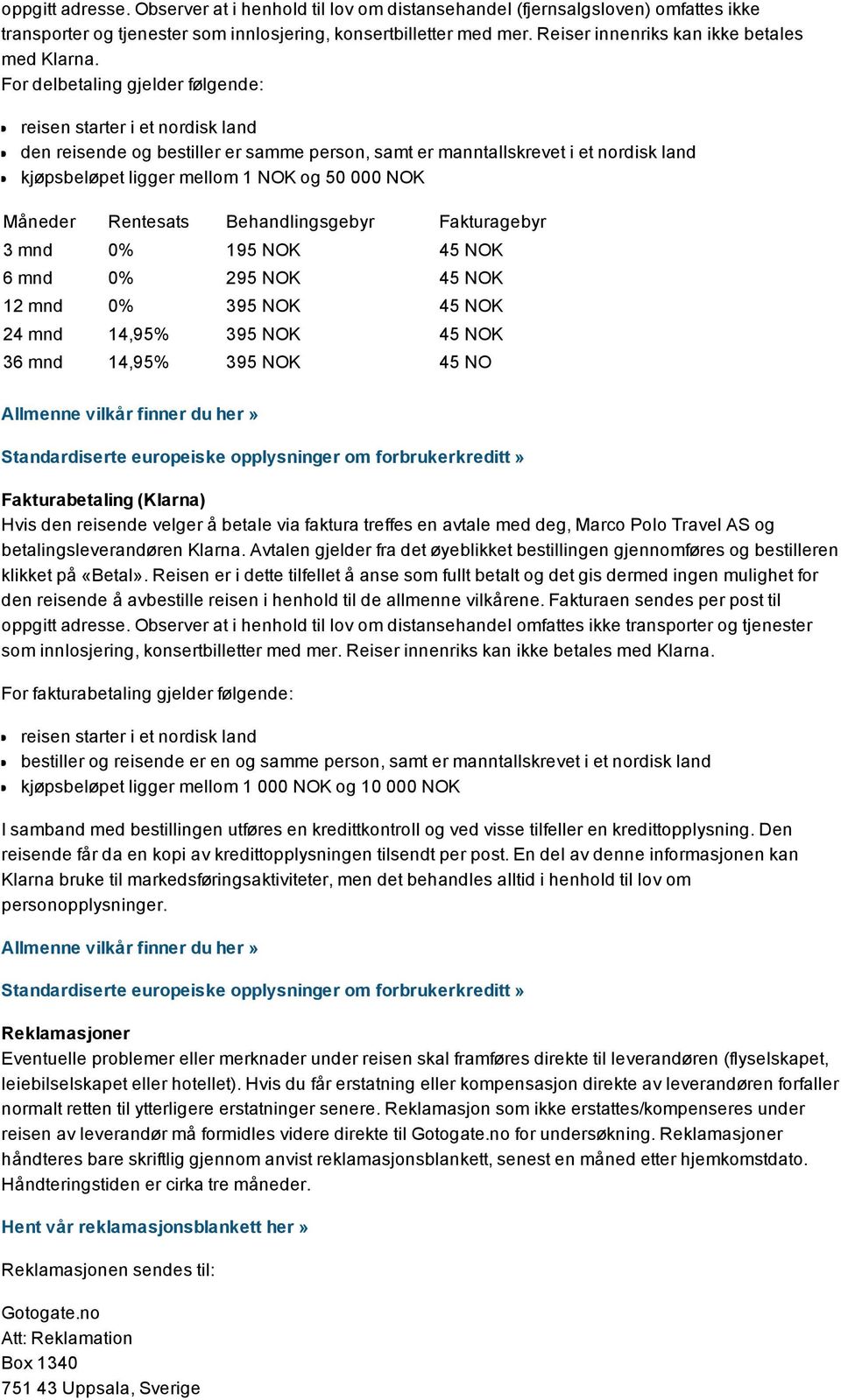 For delbetaling gjelder følgende: reisen starter i et nordisk land den reisende og bestiller er samme person, samt er manntallskrevet i et nordisk land kjøpsbeløpet ligger mellom 1 NOK og 50 000 NOK