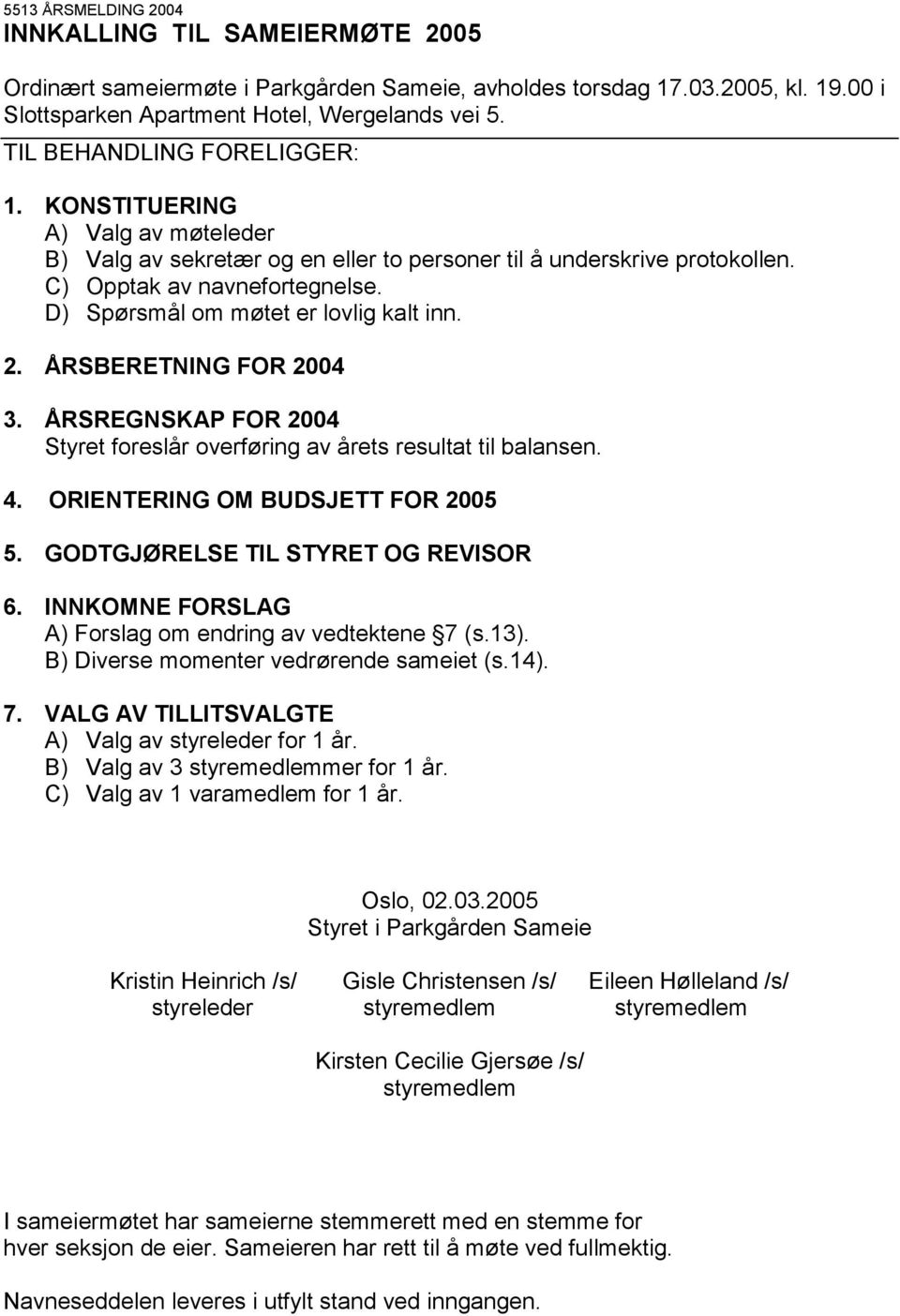 D) Spørsmål om møtet er lovlig kalt inn. 2. ÅRSBERETNING FOR 2004 3. ÅRSREGNSKAP FOR 2004 Styret foreslår overføring av årets resultat til balansen. 4. ORIENTERING OM BUDSJETT FOR 2005 5.