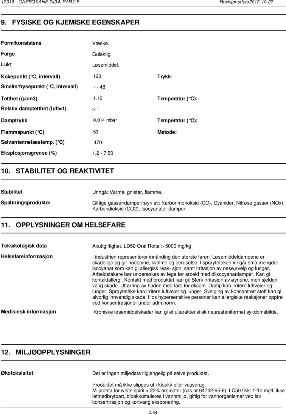 STABILITET OG REAKTIVITET Stabilitet Spaltningsprodukter Unngå: Varme, gnister, flamme.