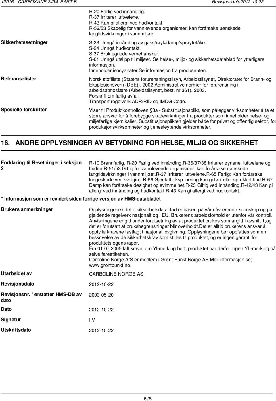 S-37 Bruk egnede vernehansker. S-61 Unngå utslipp til miljøet. Se helse-, miljø- og sikkerhetsdatablad for ytterligere informasjon. Inneholder isocyanater.se informasjon fra produsenten.