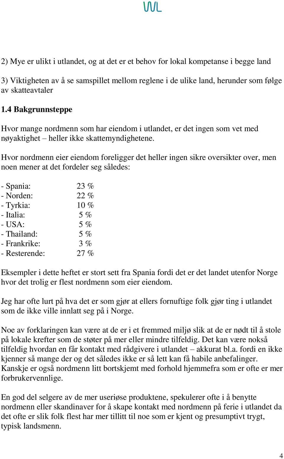 Hvor nordmenn eier eiendom foreligger det heller ingen sikre oversikter over, men noen mener at det fordeler seg således: - Spania: 23 % - Norden: 22 % - Tyrkia: 10 % - Italia: 5 % - USA: 5 % -