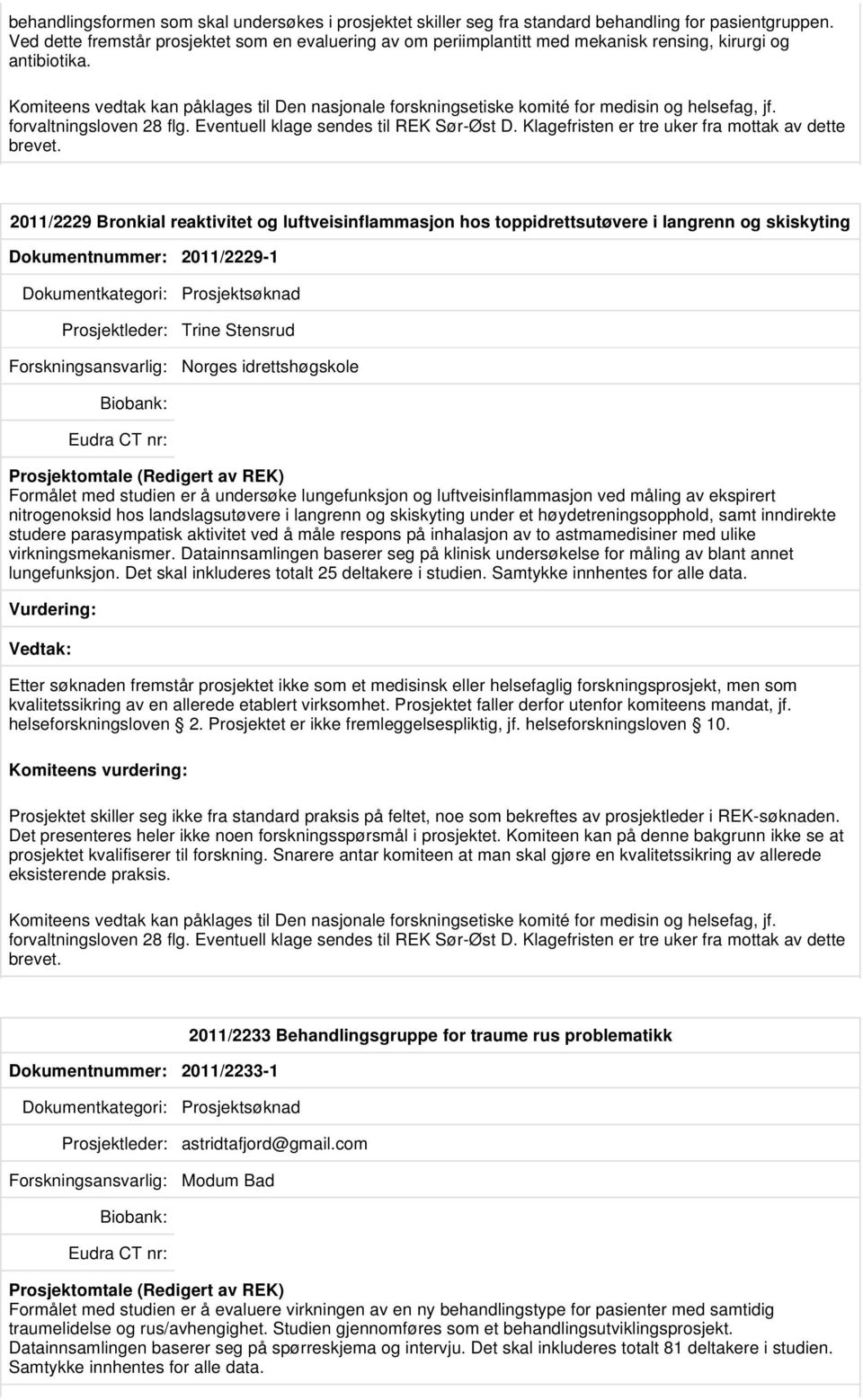 Komiteens vedtak kan påklages til Den nasjonale forskningsetiske komité for medisin og helsefag, jf. forvaltningsloven 28 flg. Eventuell klage sendes til REK Sør-Øst D.