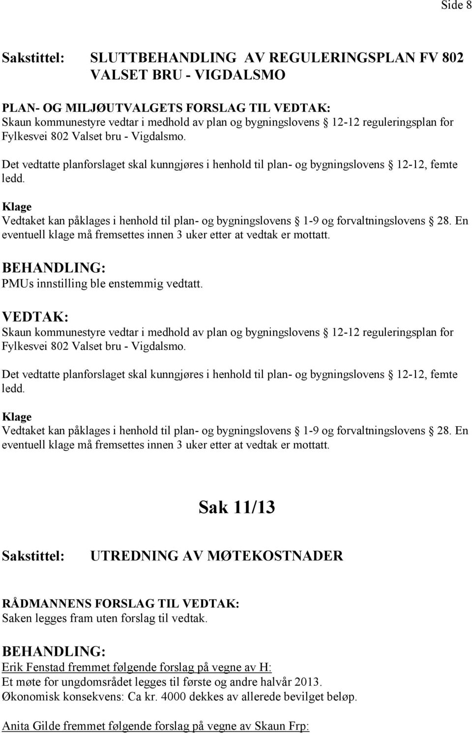 Klage Vedtaket kan påklages i henhold til plan- og bygningslovens 1-9 og forvaltningslovens 28. En eventuell klage må fremsettes innen 3 uker etter at vedtak er mottatt.