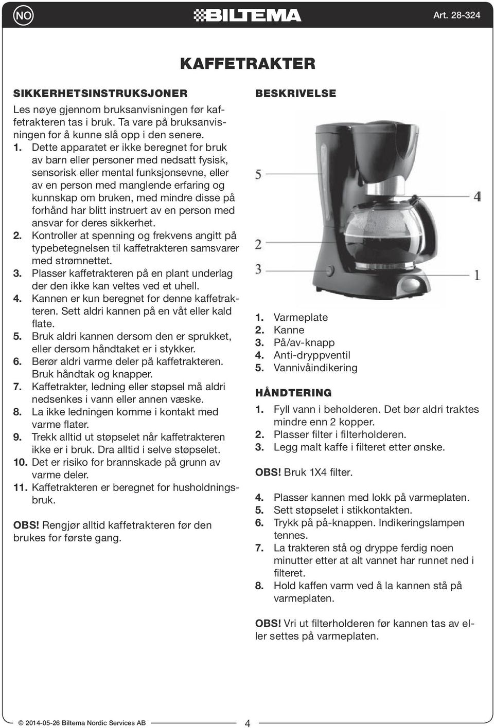 disse på forhånd har blitt instruert av en person med ansvar for deres sikkerhet. 2. Kontroller at spenning og frekvens angitt på typebetegnelsen til kaffetrakteren samsvarer med strømnettet. 3.